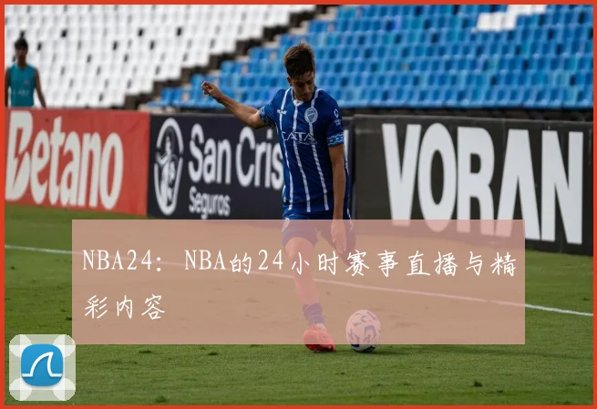 NBA24：NBA的24小时赛事直播与精彩内容