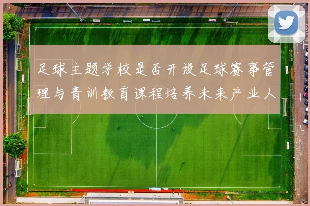 足球主题学校是否开设足球赛事管理与青训教育课程培养未来产业人才