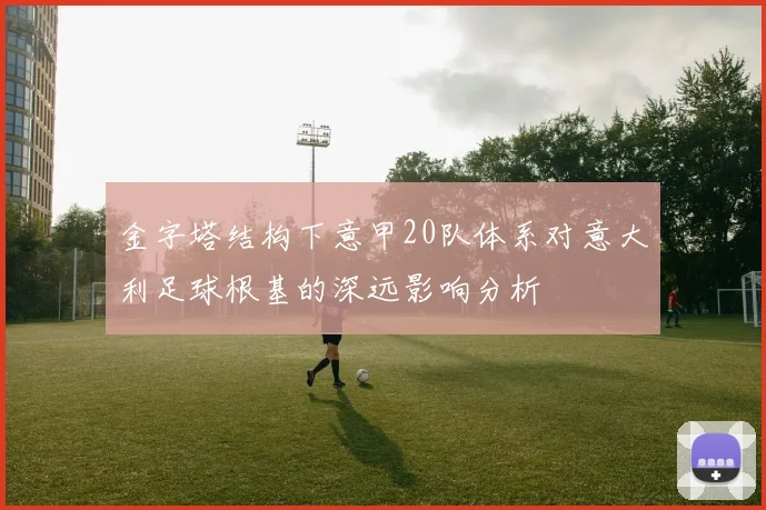 金字塔结构下意甲20队体系对意大利足球根基的深远影响分析