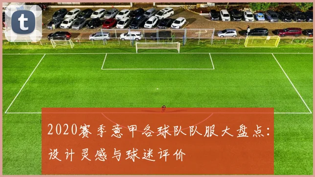 2020赛季意甲各球队队服大盘点：设计灵感与球迷评价