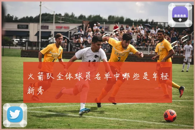 火箭队全体球员名单中哪些是年轻新秀