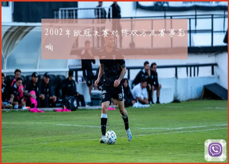 2002年欧冠决赛对阵双方及赛事影响