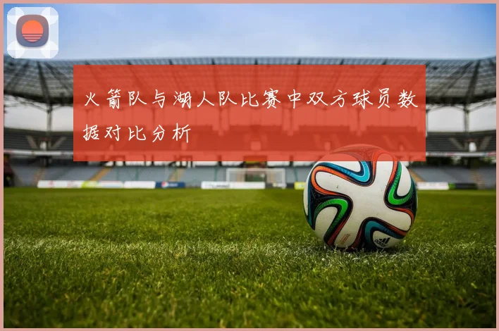 火箭队与湖人队比赛中双方球员数据对比分析