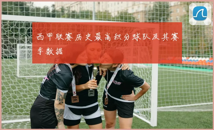西甲联赛历史最高积分球队及其赛季数据