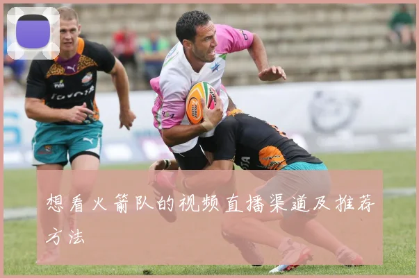 想看火箭队的视频直播渠道及推荐方法