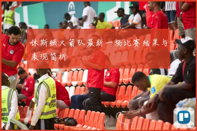 休斯顿火箭队最新一场比赛结果与表现简析