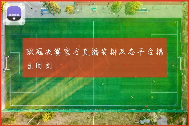 欧冠决赛官方直播安排及各平台播出时刻