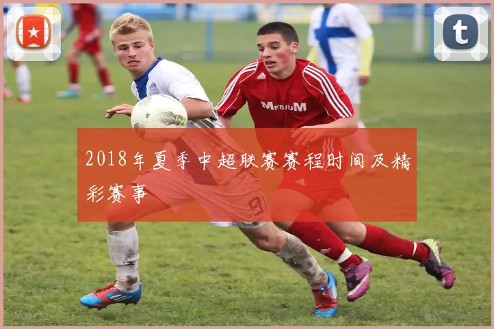 2018年夏季中超联赛赛程时间及精彩赛事