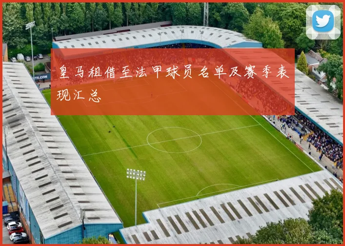 皇马租借至法甲球员名单及赛季表现汇总